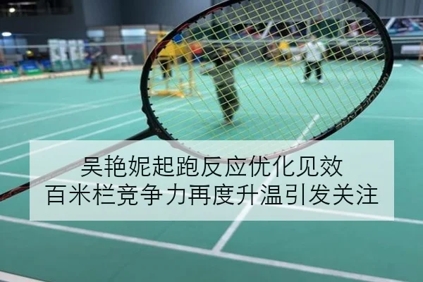 吴艳妮起跑反应优化见效 百米栏竞争力再度升温引发关注